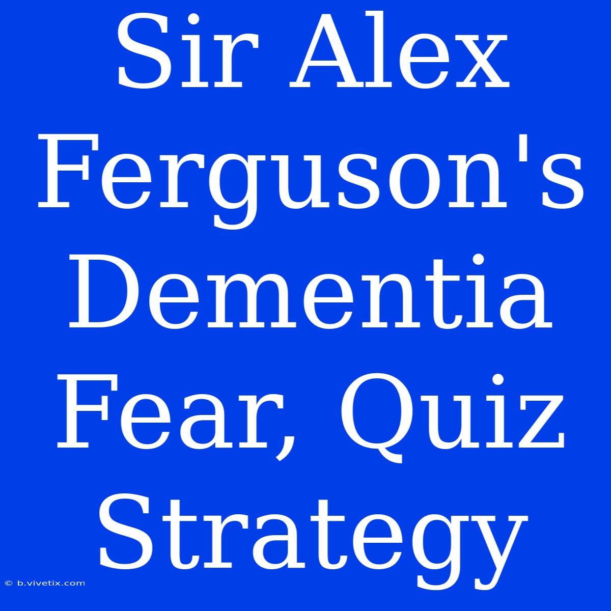 Sir Alex Ferguson's Dementia Fear, Quiz Strategy