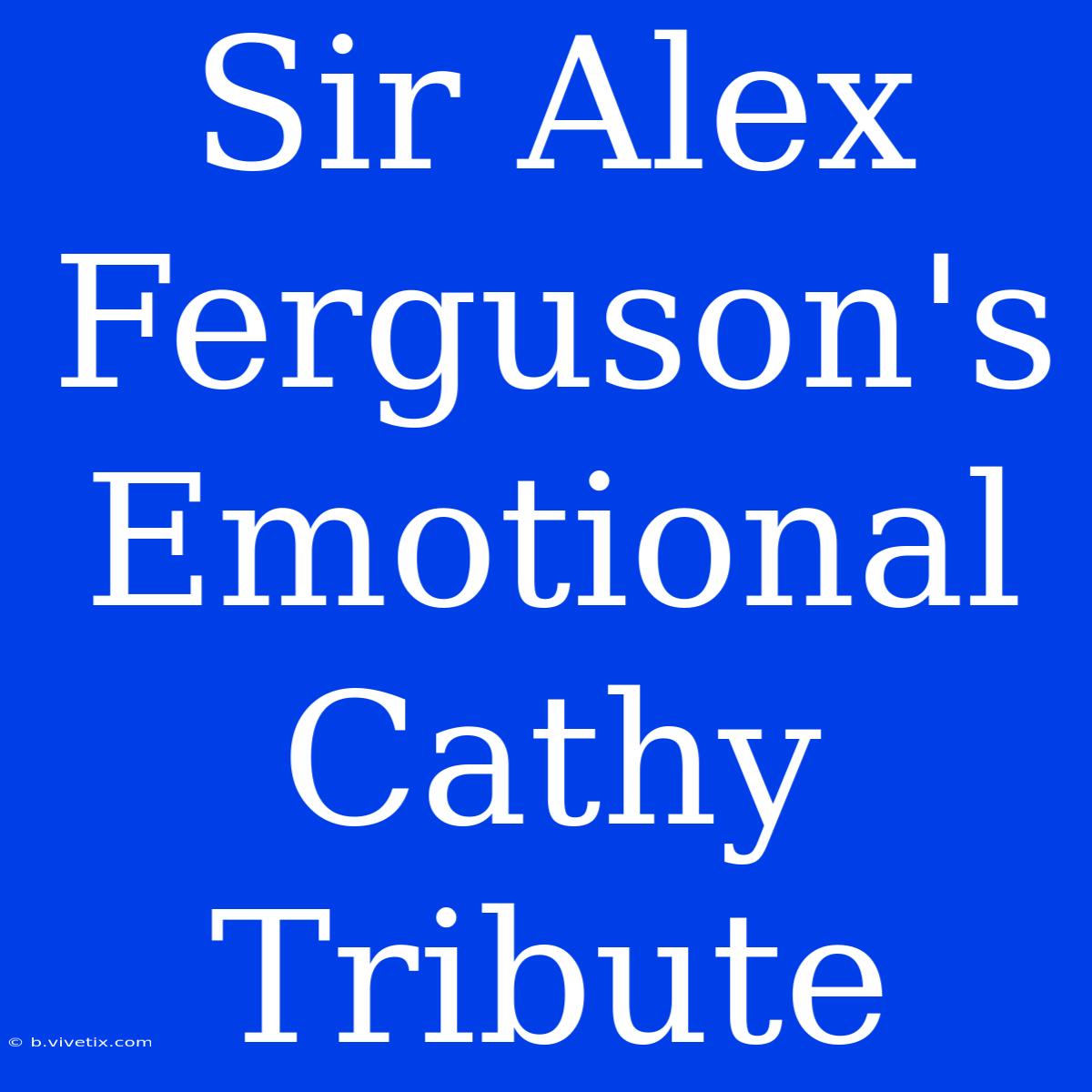 Sir Alex Ferguson's Emotional Cathy Tribute