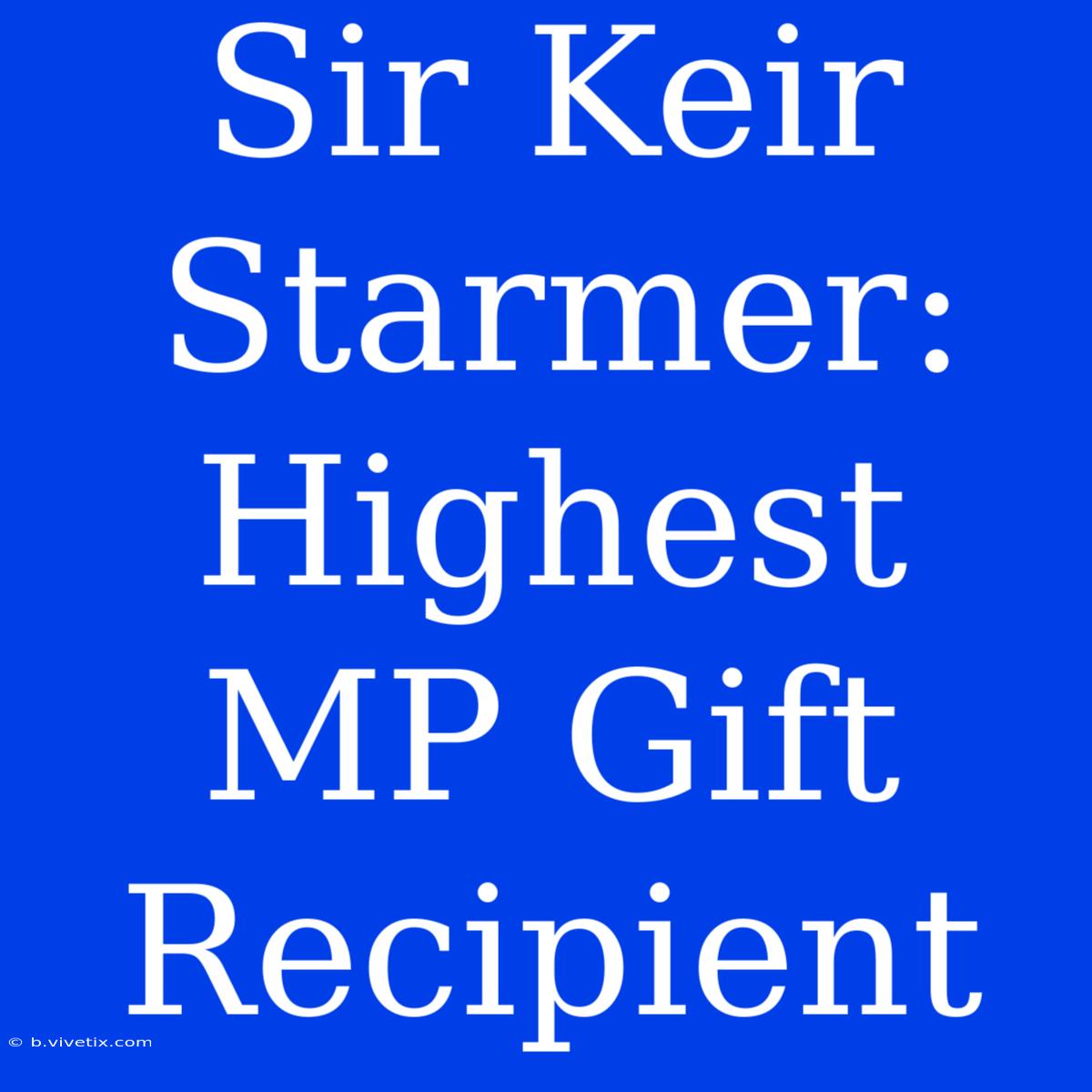 Sir Keir Starmer: Highest MP Gift Recipient