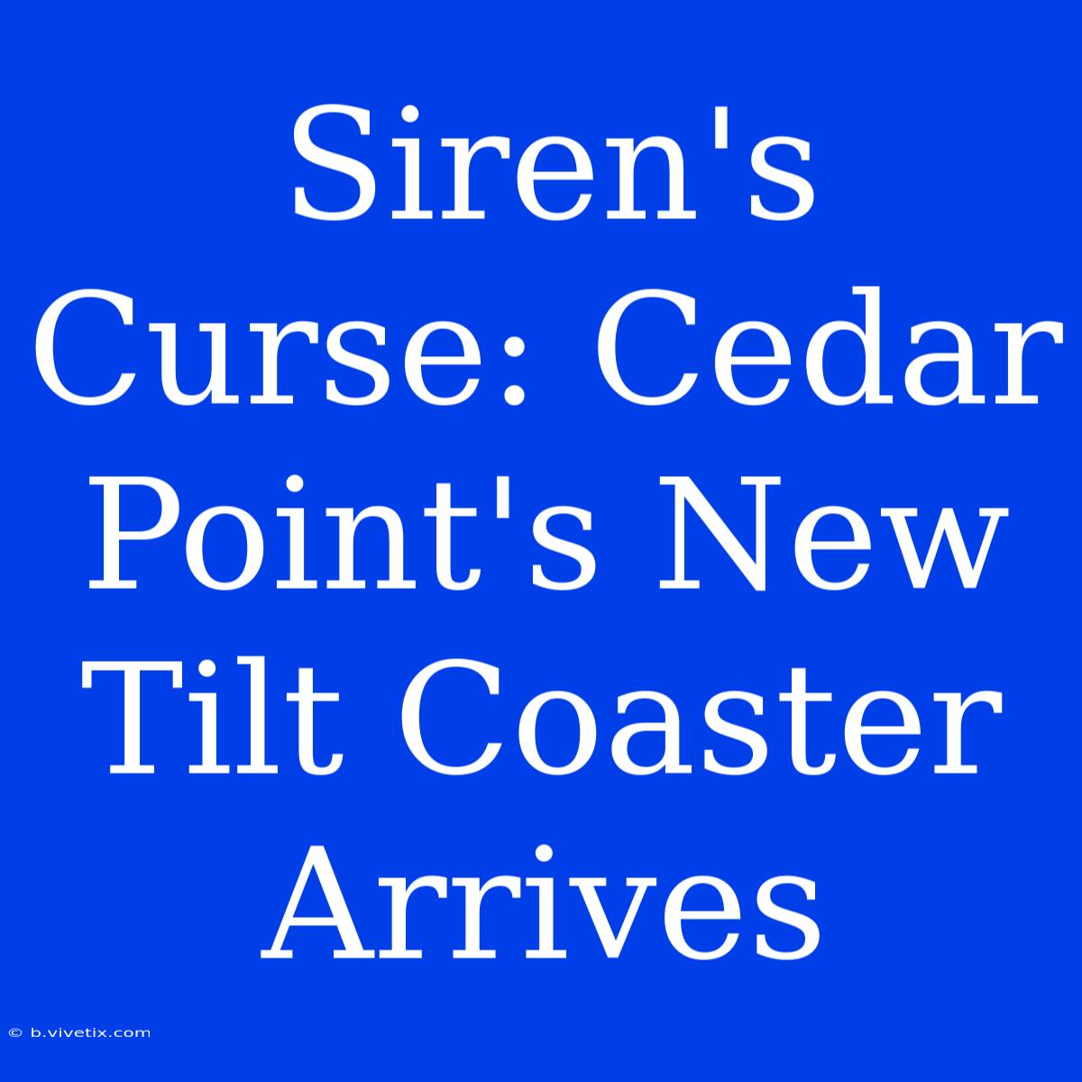 Siren's Curse: Cedar Point's New Tilt Coaster Arrives 