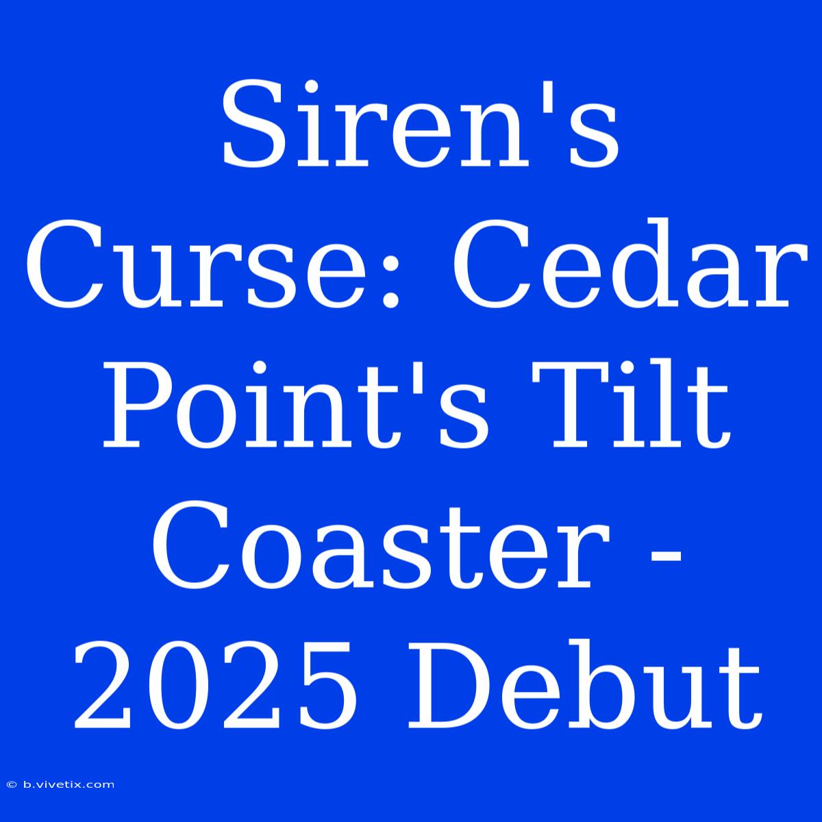 Siren's Curse: Cedar Point's Tilt Coaster - 2025 Debut 