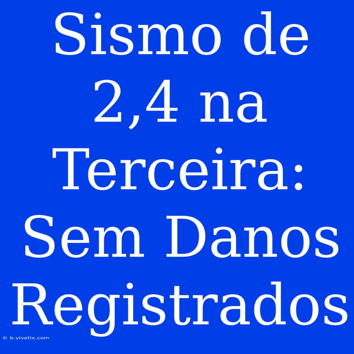 Sismo De 2,4 Na Terceira: Sem Danos Registrados