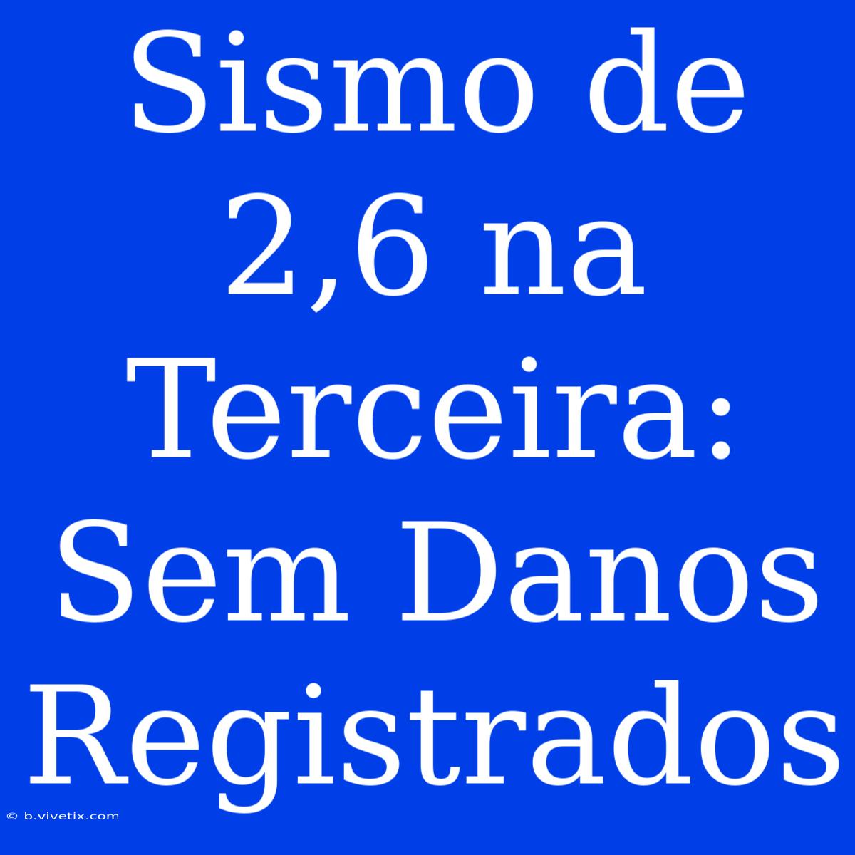 Sismo De 2,6 Na Terceira: Sem Danos Registrados