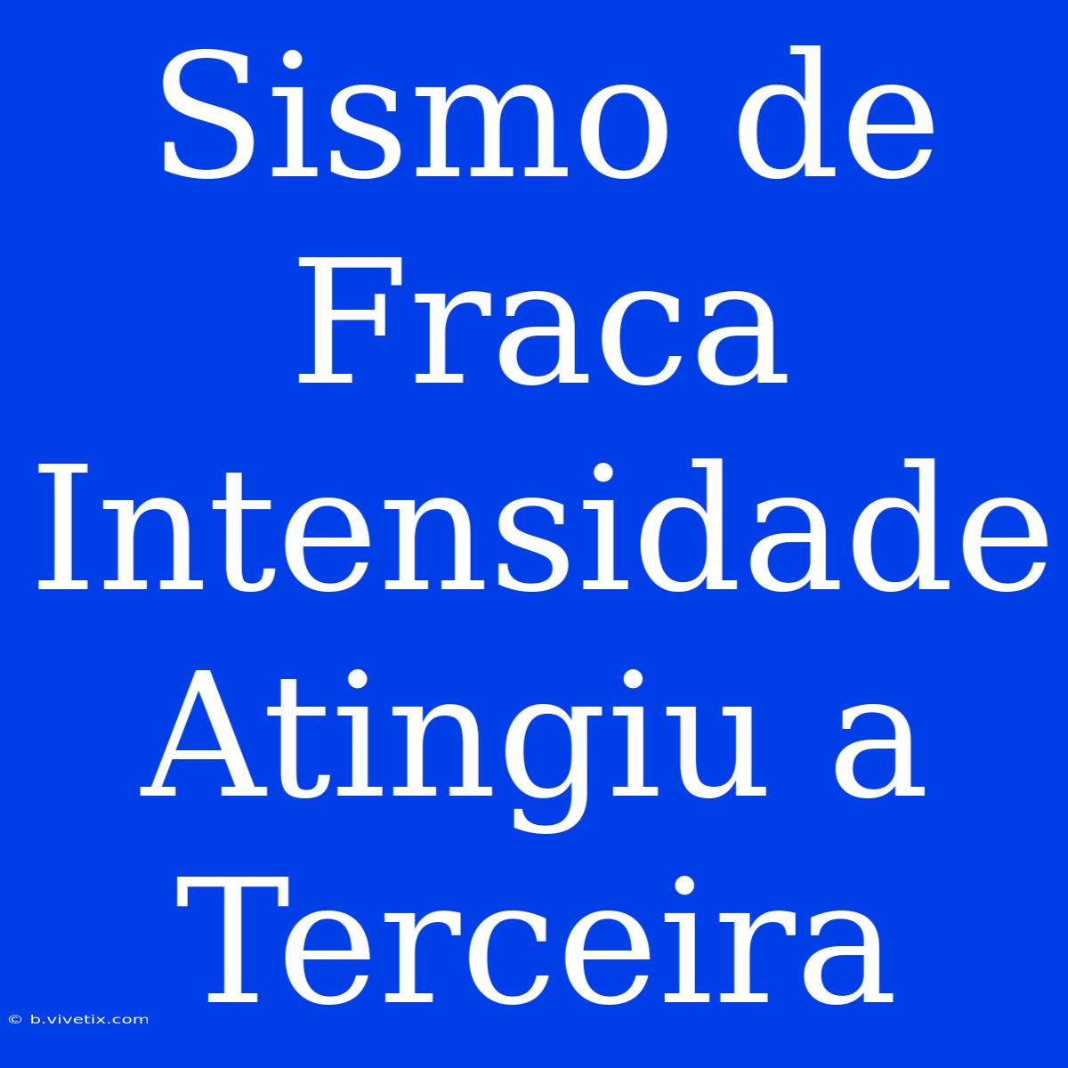 Sismo De Fraca Intensidade Atingiu A Terceira