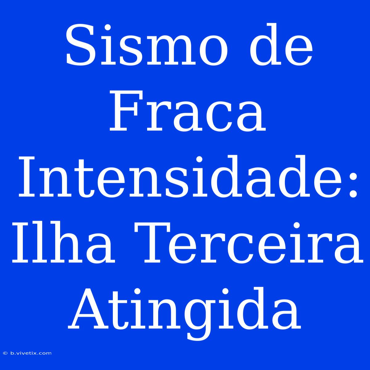 Sismo De Fraca Intensidade: Ilha Terceira Atingida