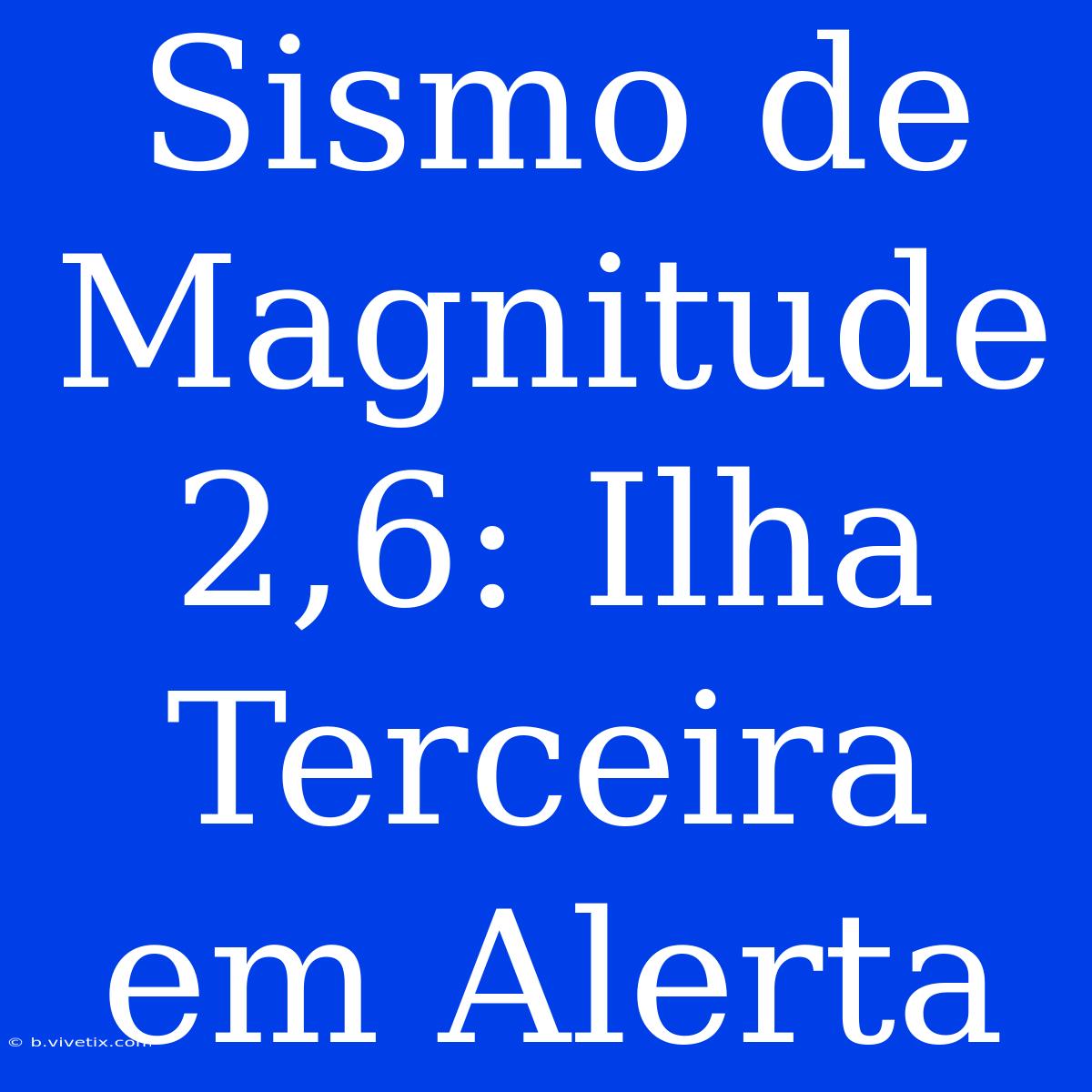 Sismo De Magnitude 2,6: Ilha Terceira Em Alerta