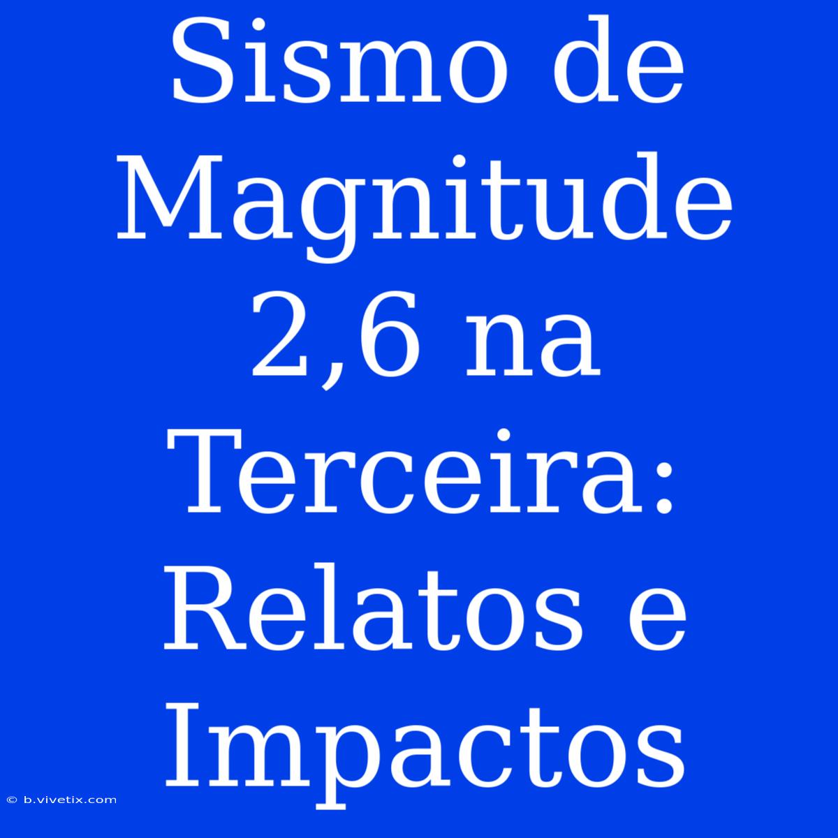 Sismo De Magnitude 2,6 Na Terceira: Relatos E Impactos