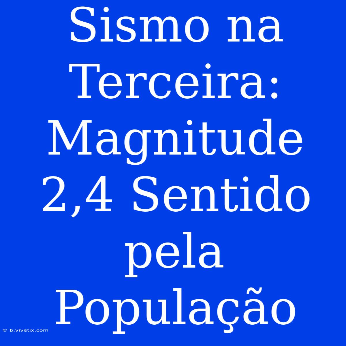 Sismo Na Terceira: Magnitude 2,4 Sentido Pela População