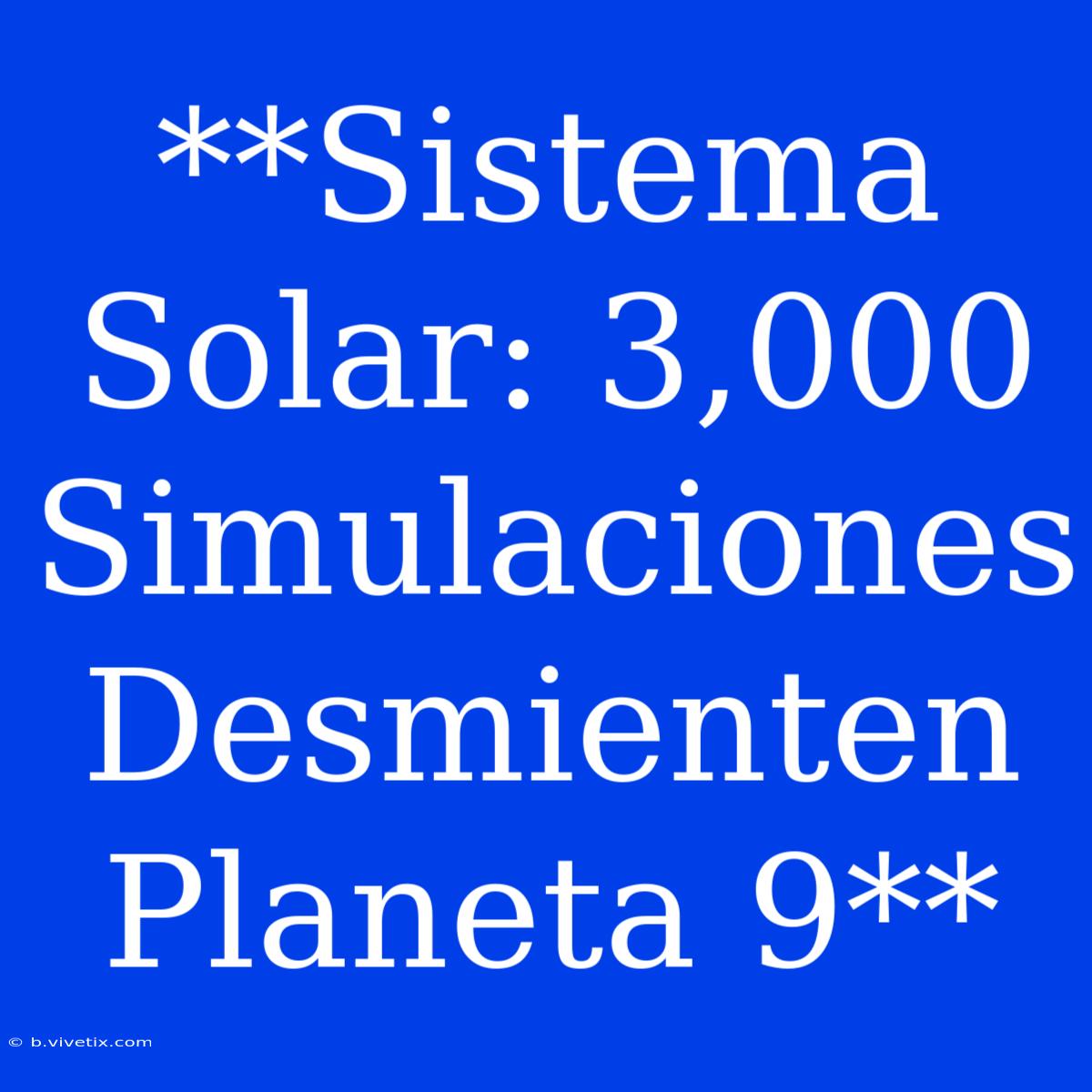 **Sistema Solar: 3,000 Simulaciones Desmienten Planeta 9**