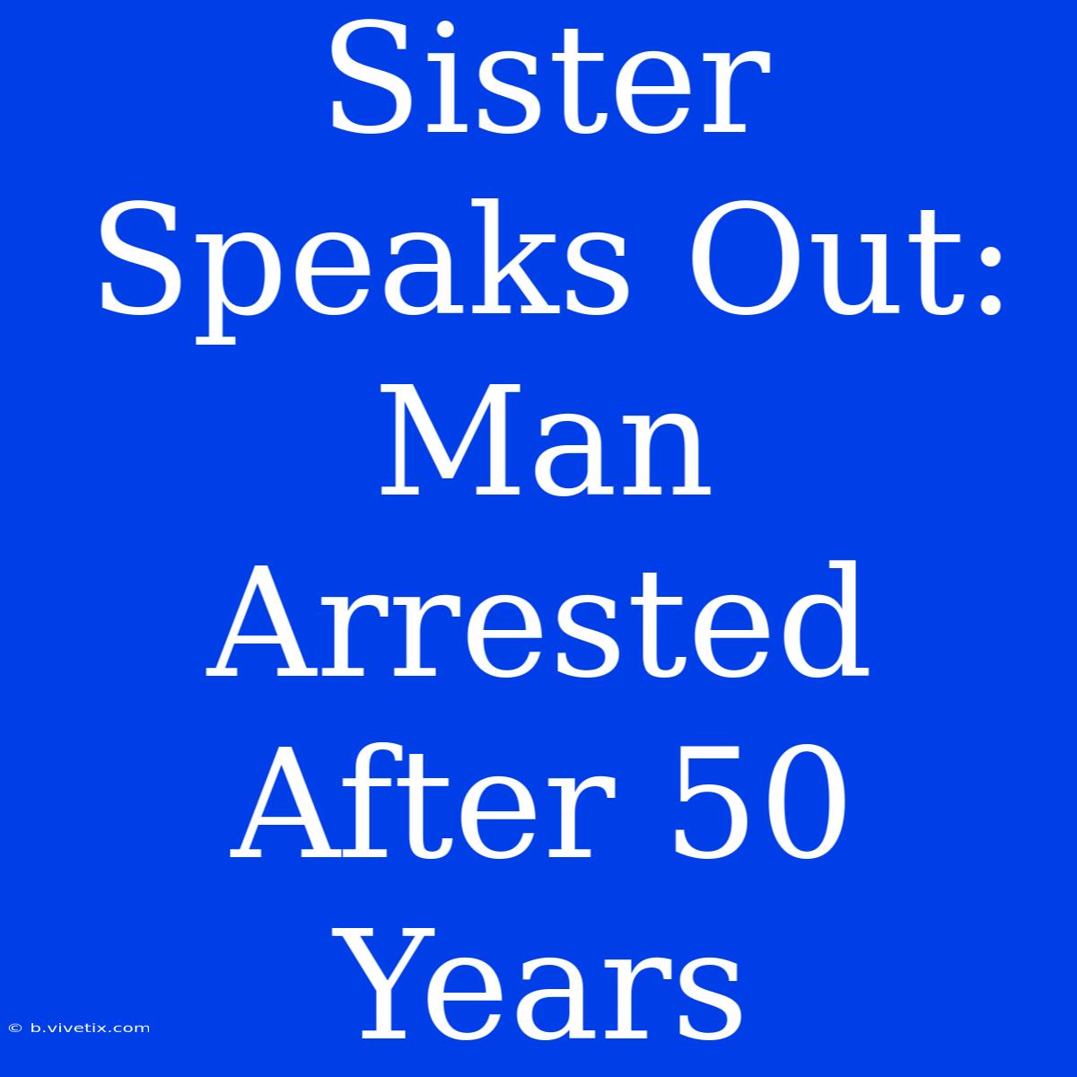 Sister Speaks Out: Man Arrested After 50 Years