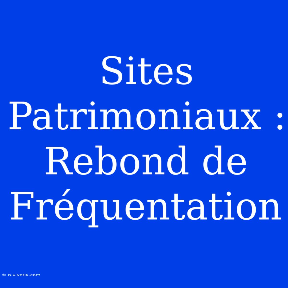 Sites Patrimoniaux : Rebond De Fréquentation