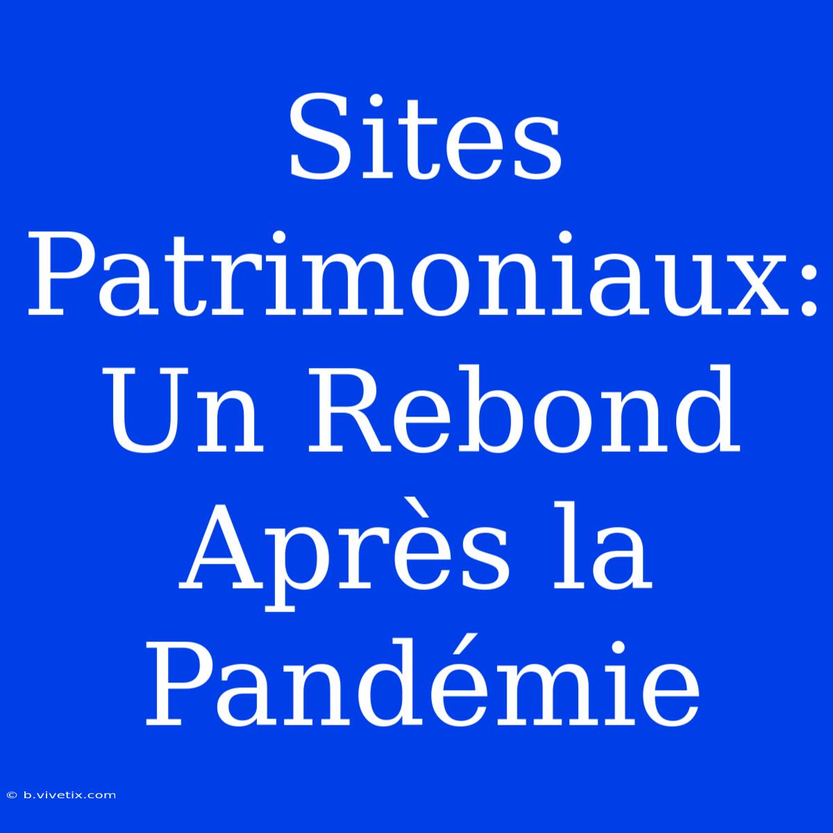 Sites Patrimoniaux: Un Rebond Après La Pandémie 