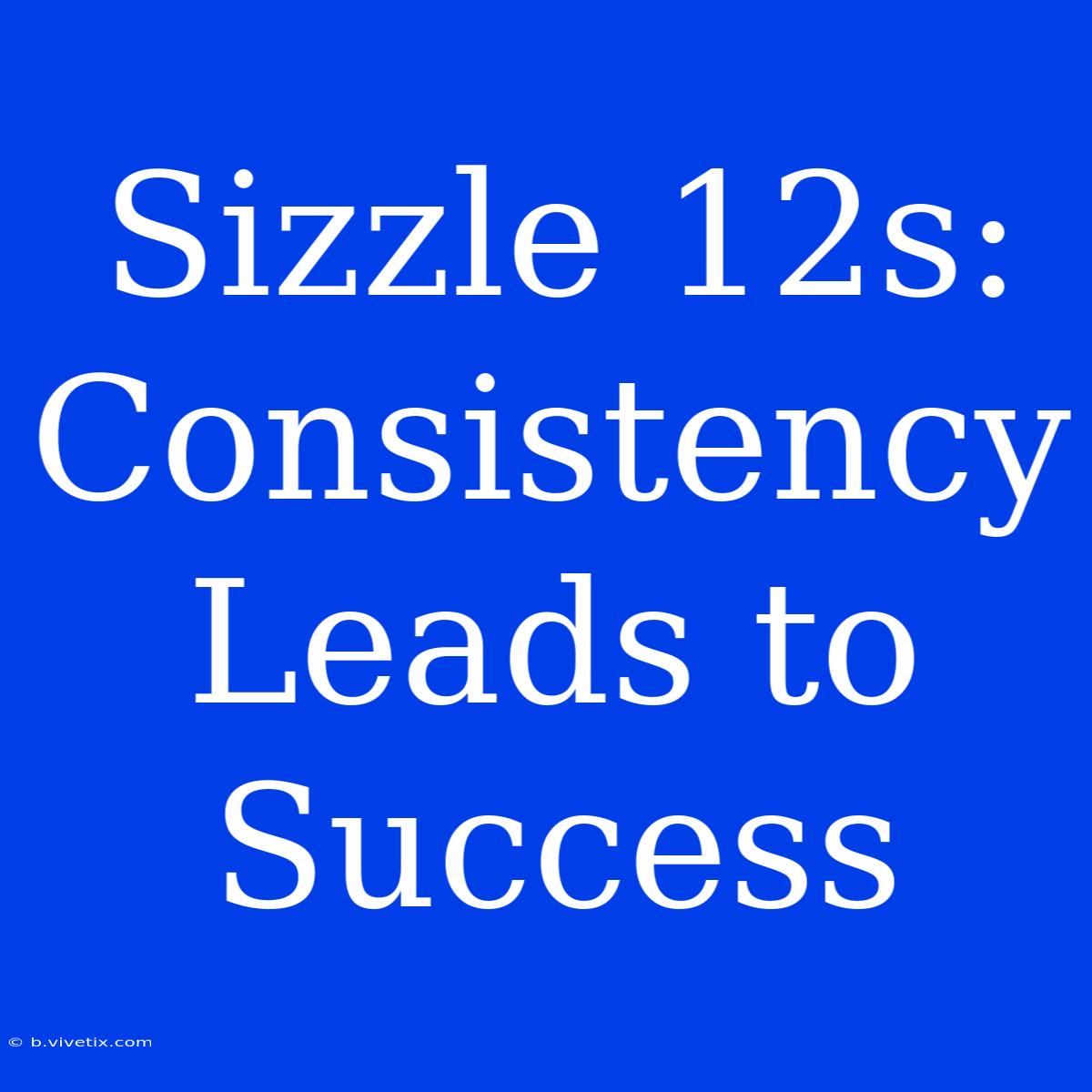 Sizzle 12s: Consistency Leads To Success