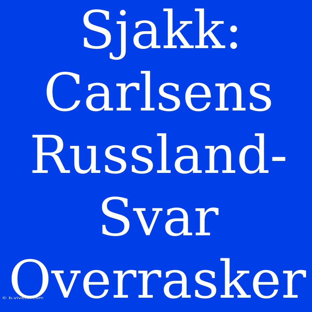 Sjakk: Carlsens Russland-Svar Overrasker