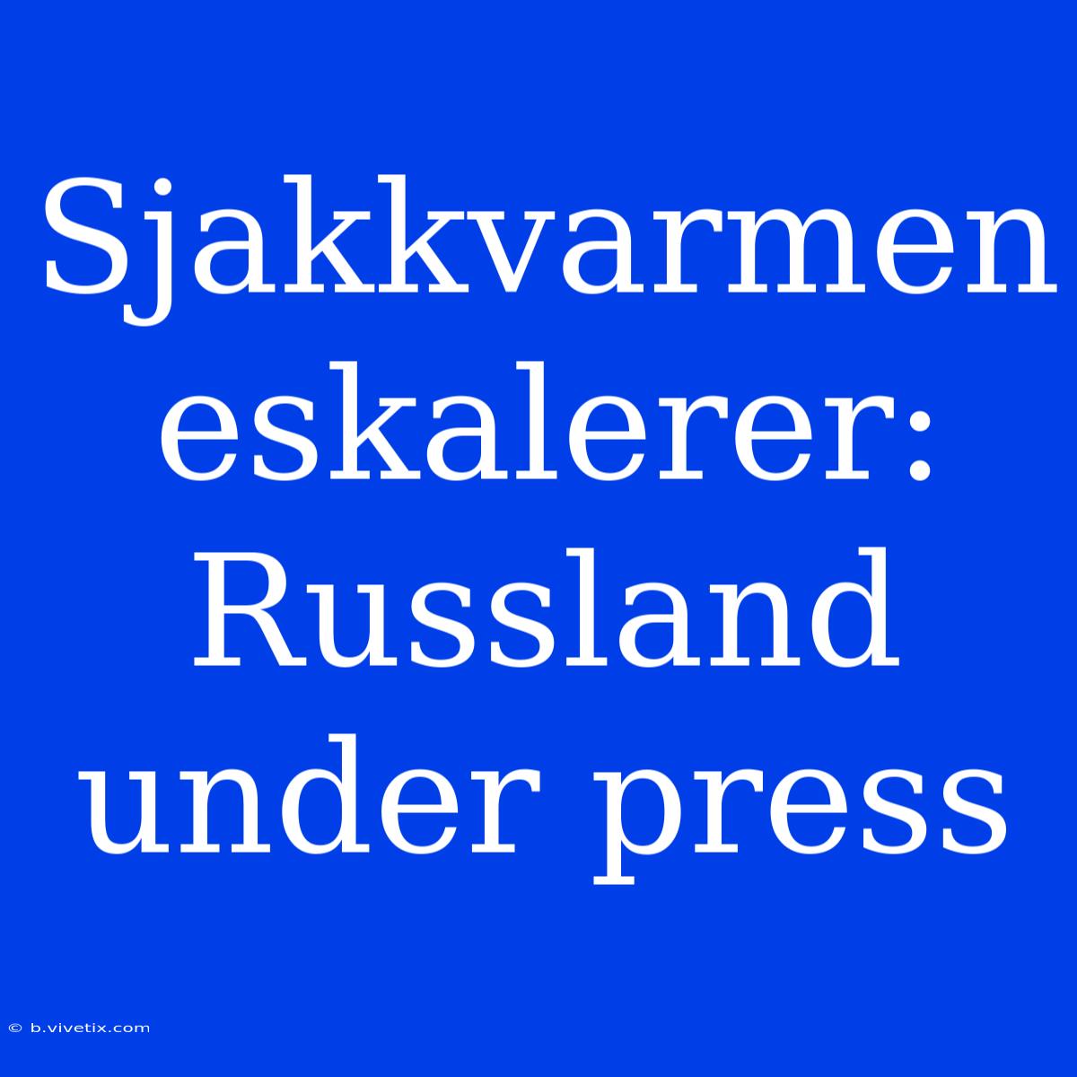 Sjakkvarmen Eskalerer: Russland Under Press