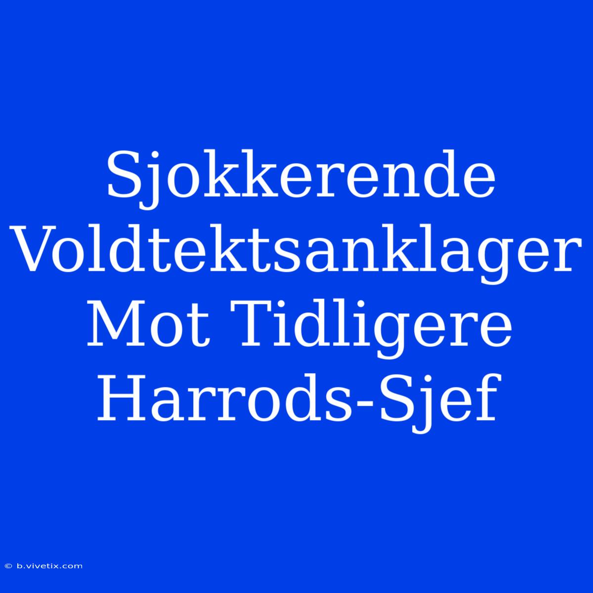 Sjokkerende Voldtektsanklager Mot Tidligere Harrods-Sjef