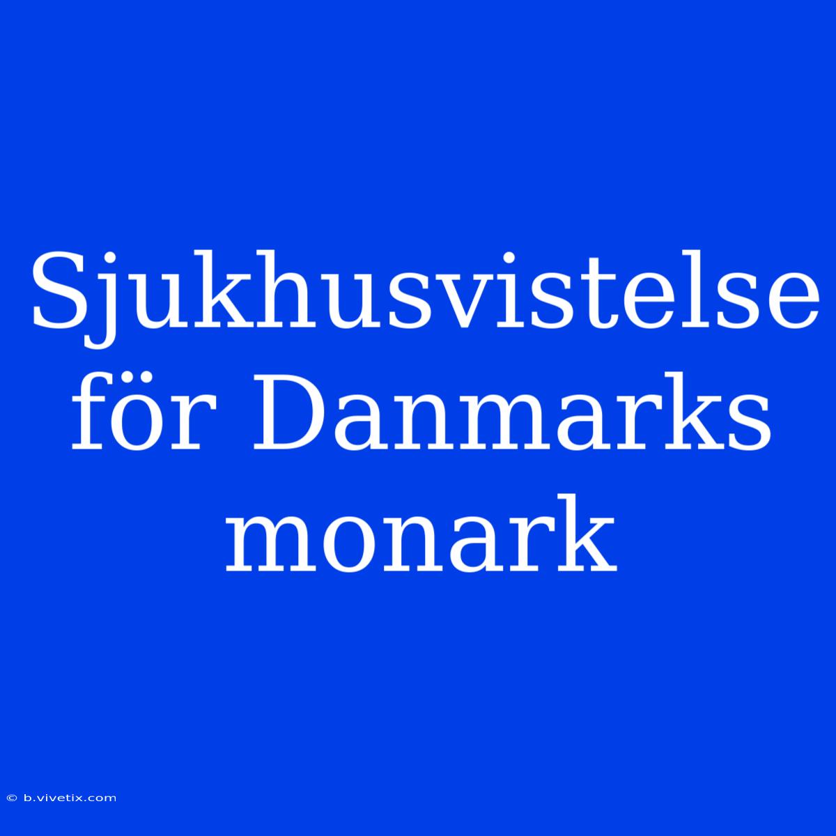 Sjukhusvistelse För Danmarks Monark