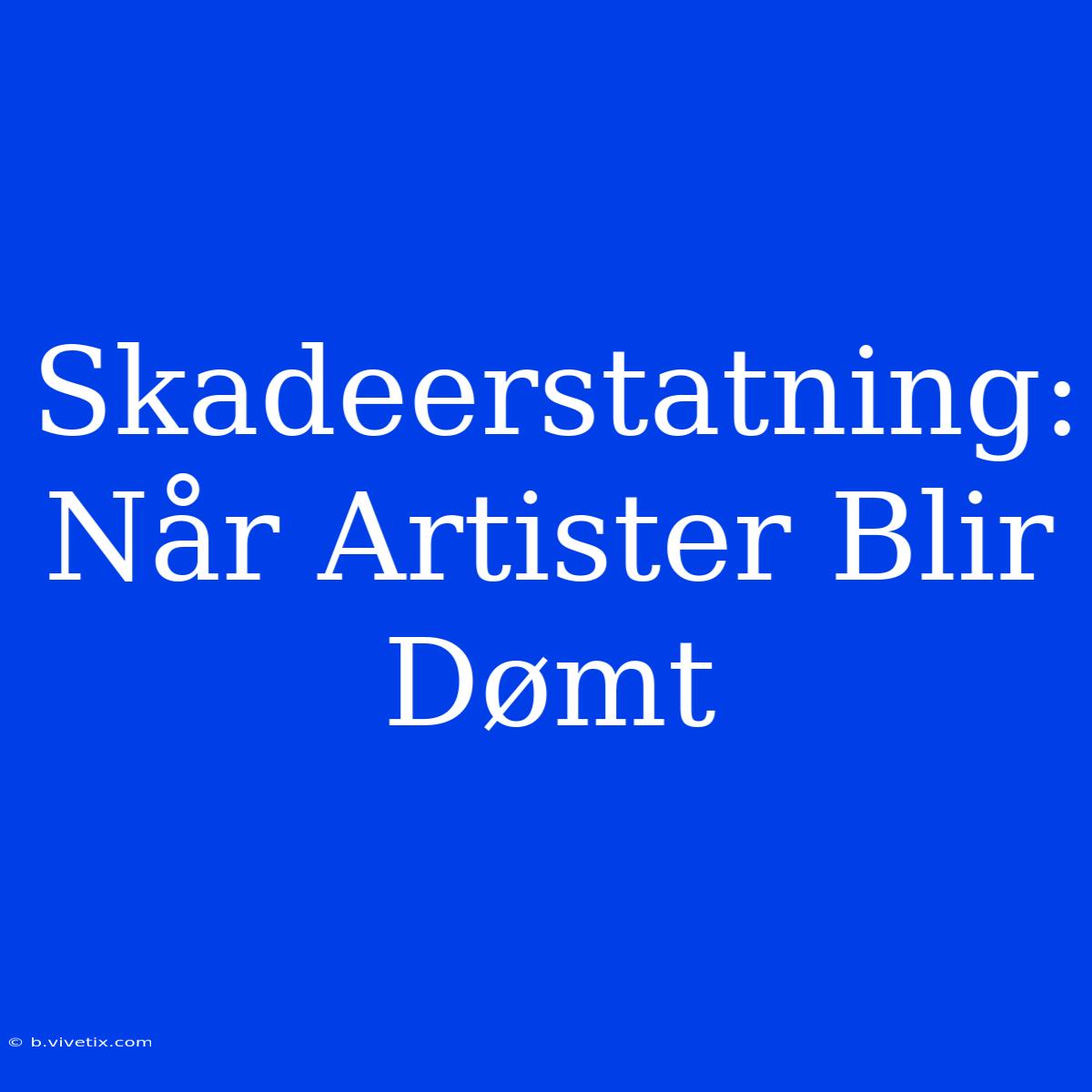 Skadeerstatning: Når Artister Blir Dømt