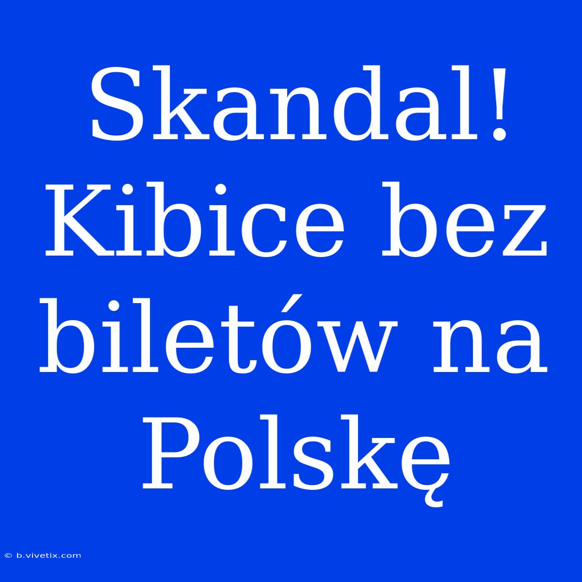 Skandal! Kibice Bez Biletów Na Polskę