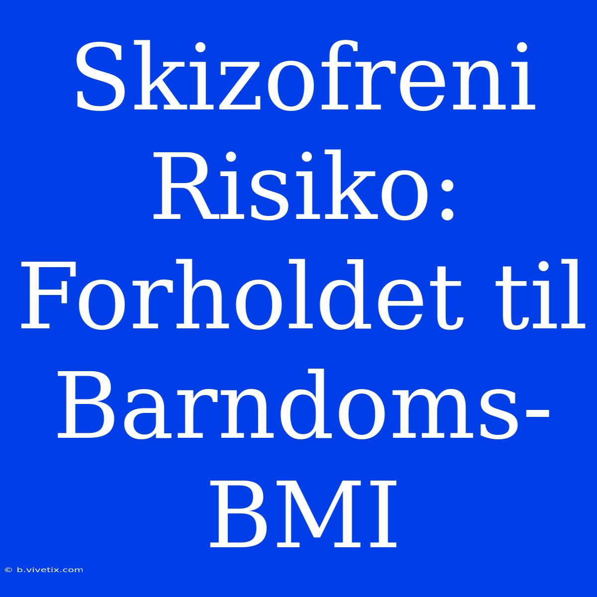 Skizofreni Risiko: Forholdet Til Barndoms-BMI