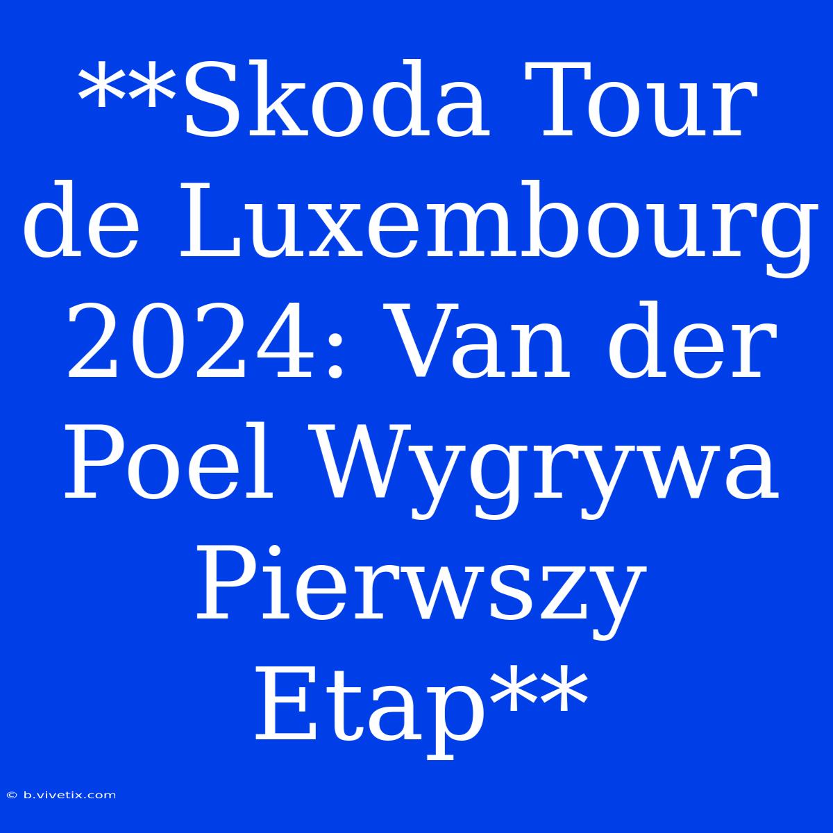 **Skoda Tour De Luxembourg 2024: Van Der Poel Wygrywa Pierwszy Etap**