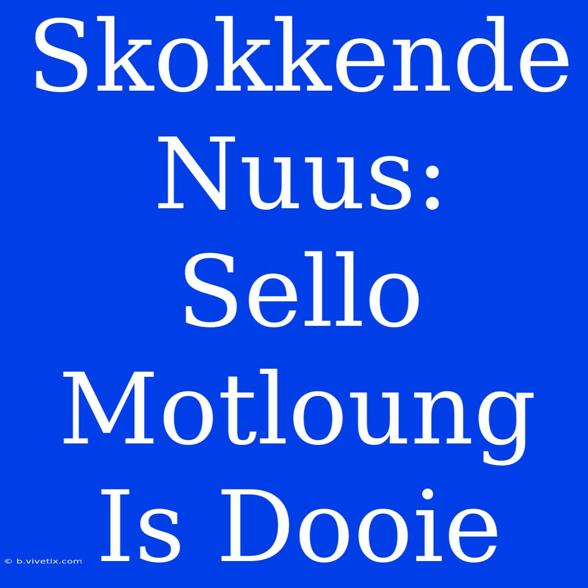 Skokkende Nuus: Sello Motloung Is Dooie