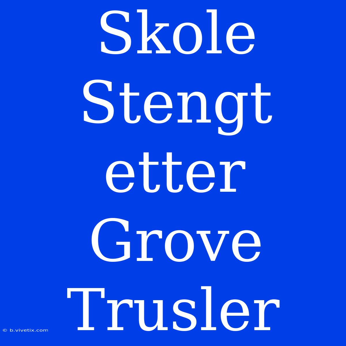 Skole Stengt Etter Grove Trusler