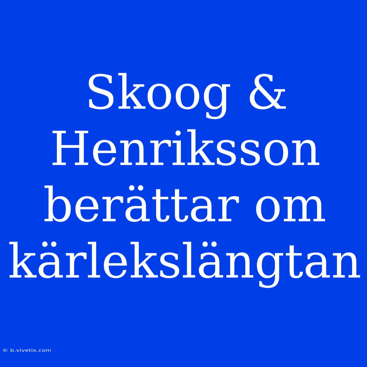 Skoog & Henriksson Berättar Om Kärlekslängtan