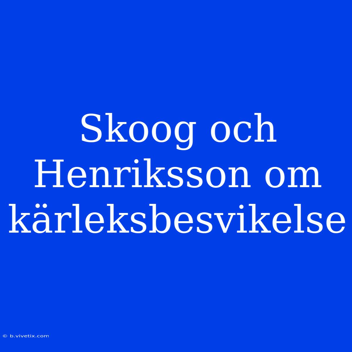 Skoog Och Henriksson Om Kärleksbesvikelse