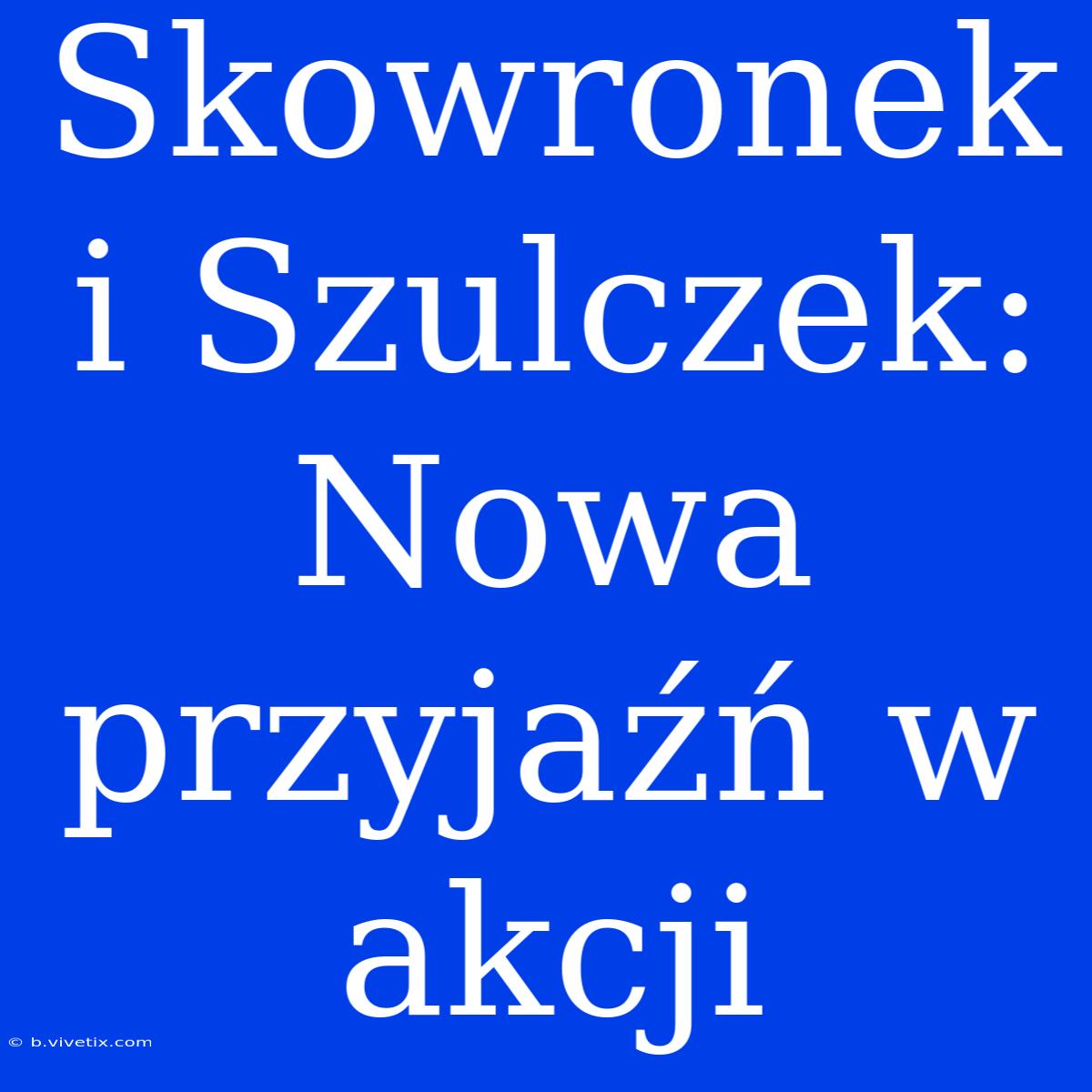 Skowronek I Szulczek: Nowa Przyjaźń W Akcji