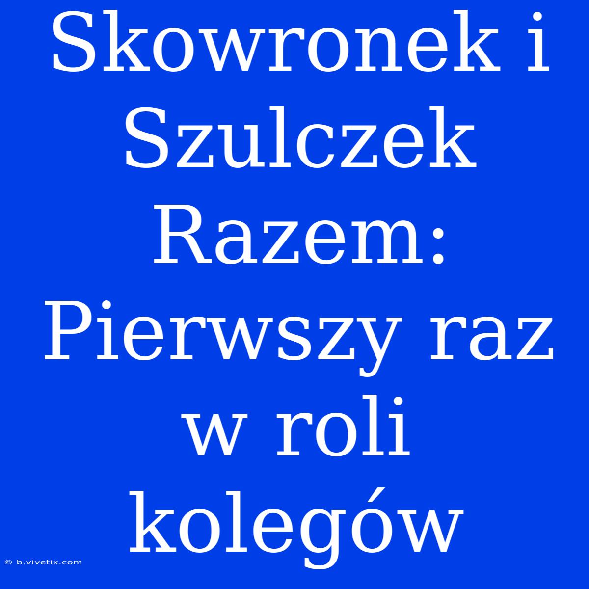 Skowronek I Szulczek Razem: Pierwszy Raz W Roli Kolegów