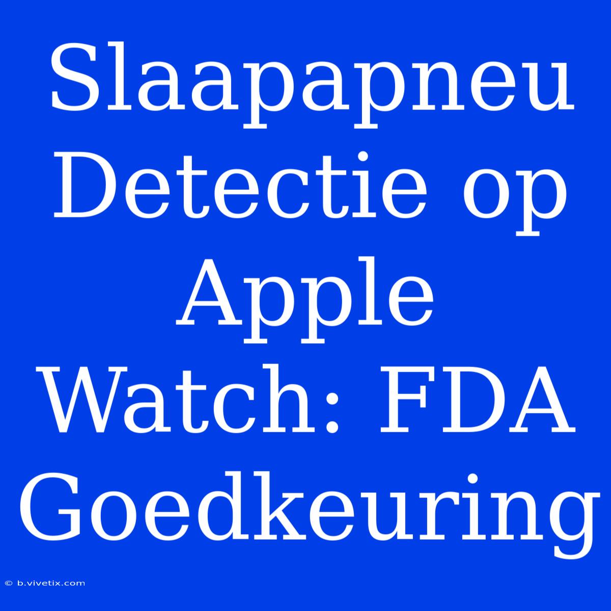 Slaapapneu Detectie Op Apple Watch: FDA Goedkeuring