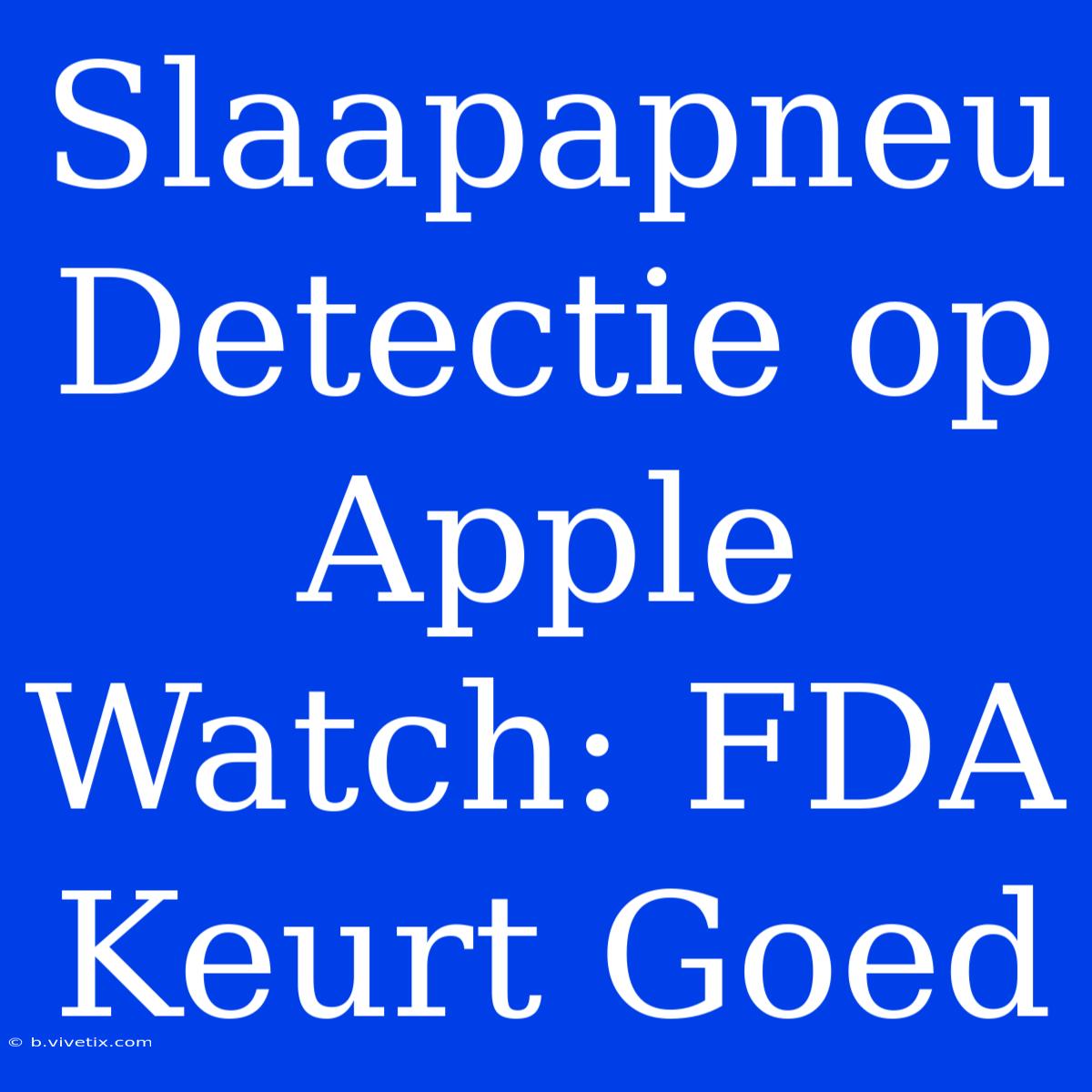 Slaapapneu Detectie Op Apple Watch: FDA Keurt Goed