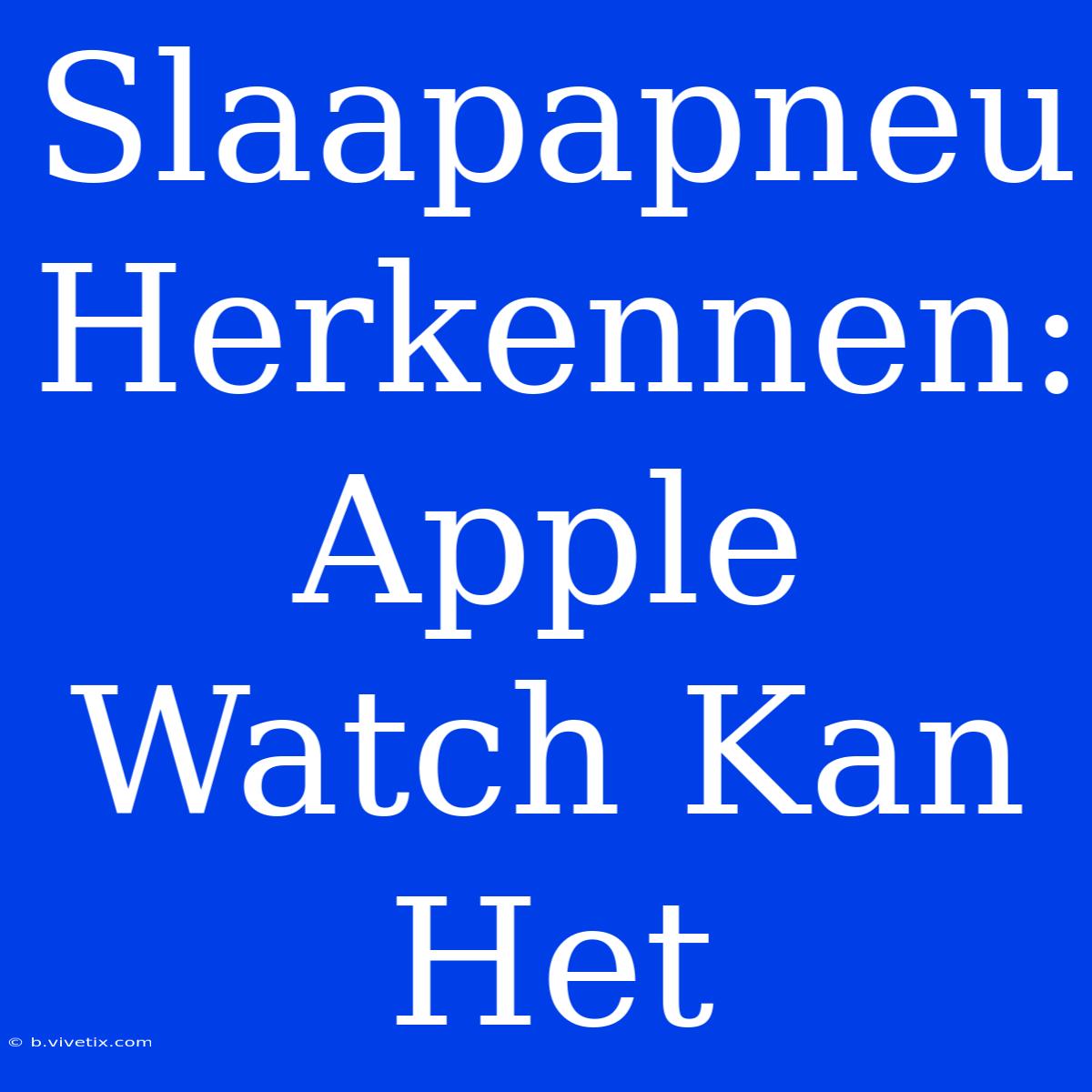 Slaapapneu Herkennen: Apple Watch Kan Het