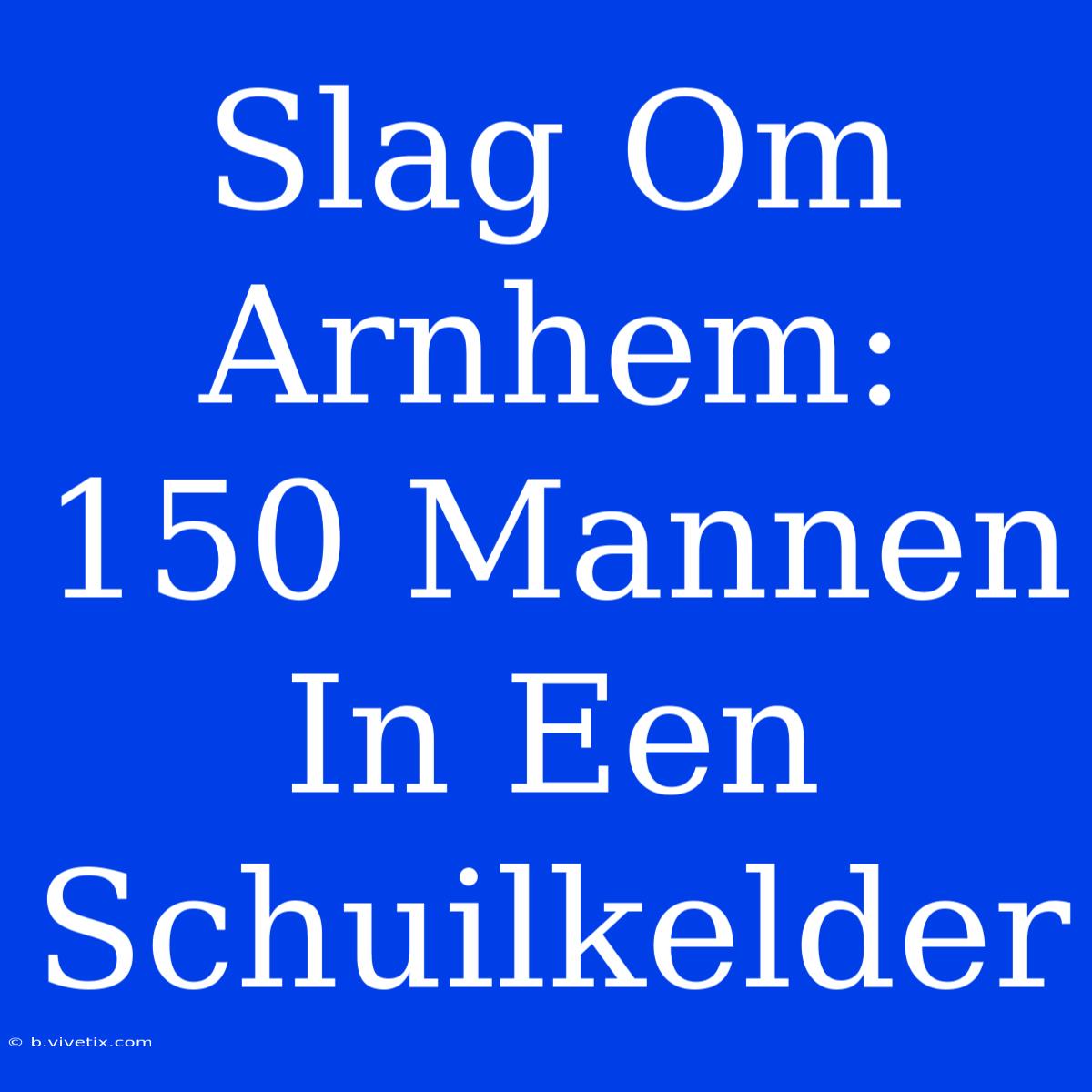 Slag Om Arnhem: 150 Mannen In Een Schuilkelder