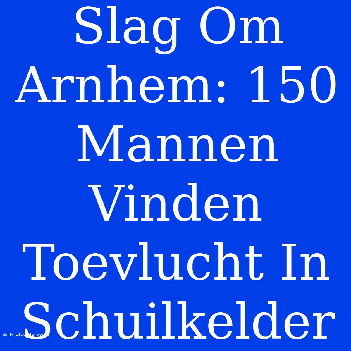 Slag Om Arnhem: 150 Mannen Vinden Toevlucht In Schuilkelder 