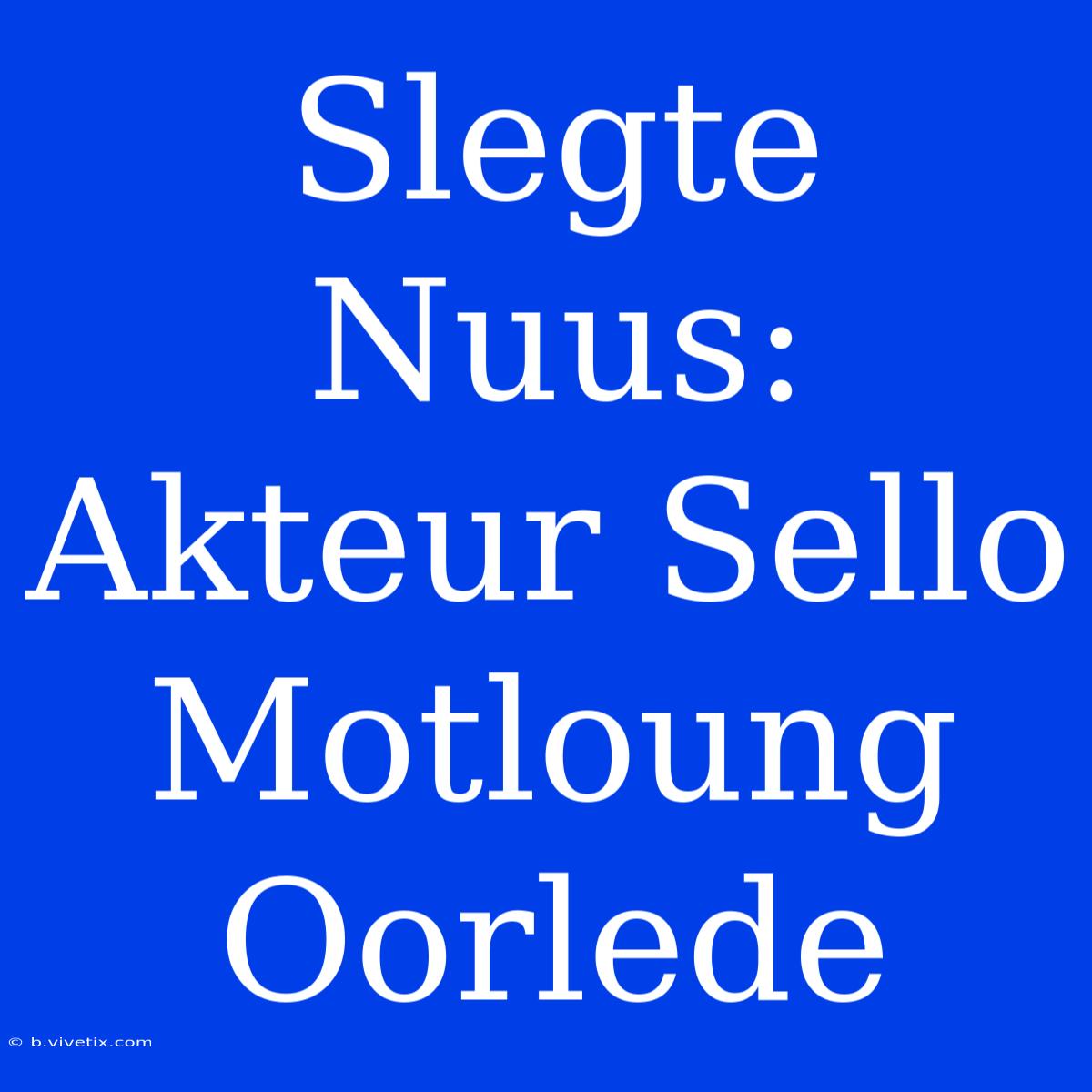 Slegte Nuus: Akteur Sello Motloung Oorlede