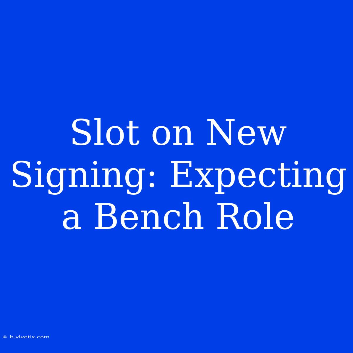 Slot On New Signing: Expecting A Bench Role