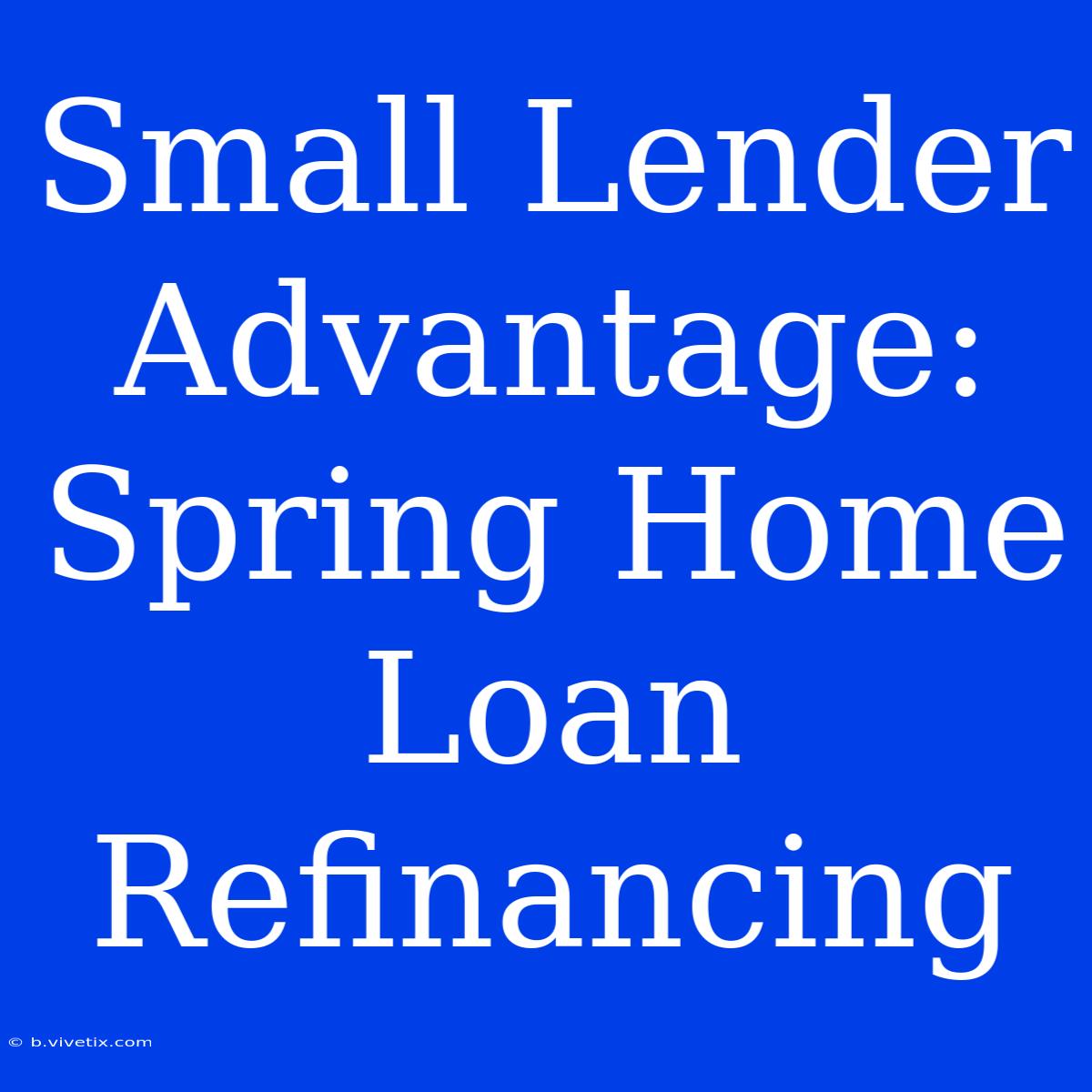 Small Lender Advantage: Spring Home Loan Refinancing