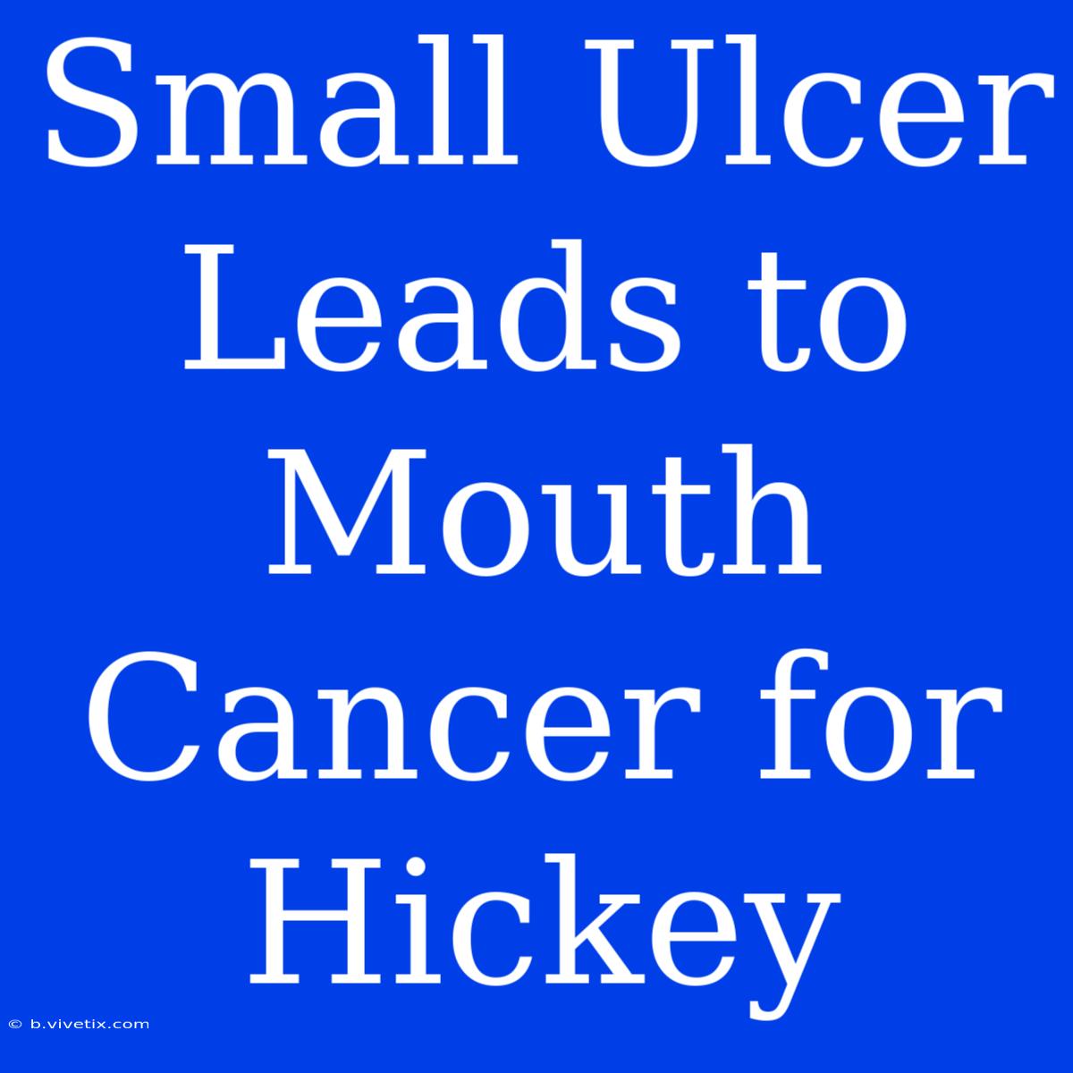 Small Ulcer Leads To Mouth Cancer For Hickey