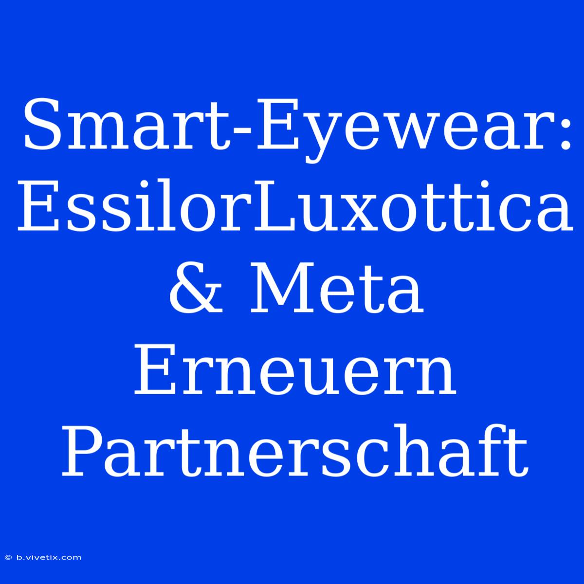 Smart-Eyewear: EssilorLuxottica & Meta Erneuern Partnerschaft