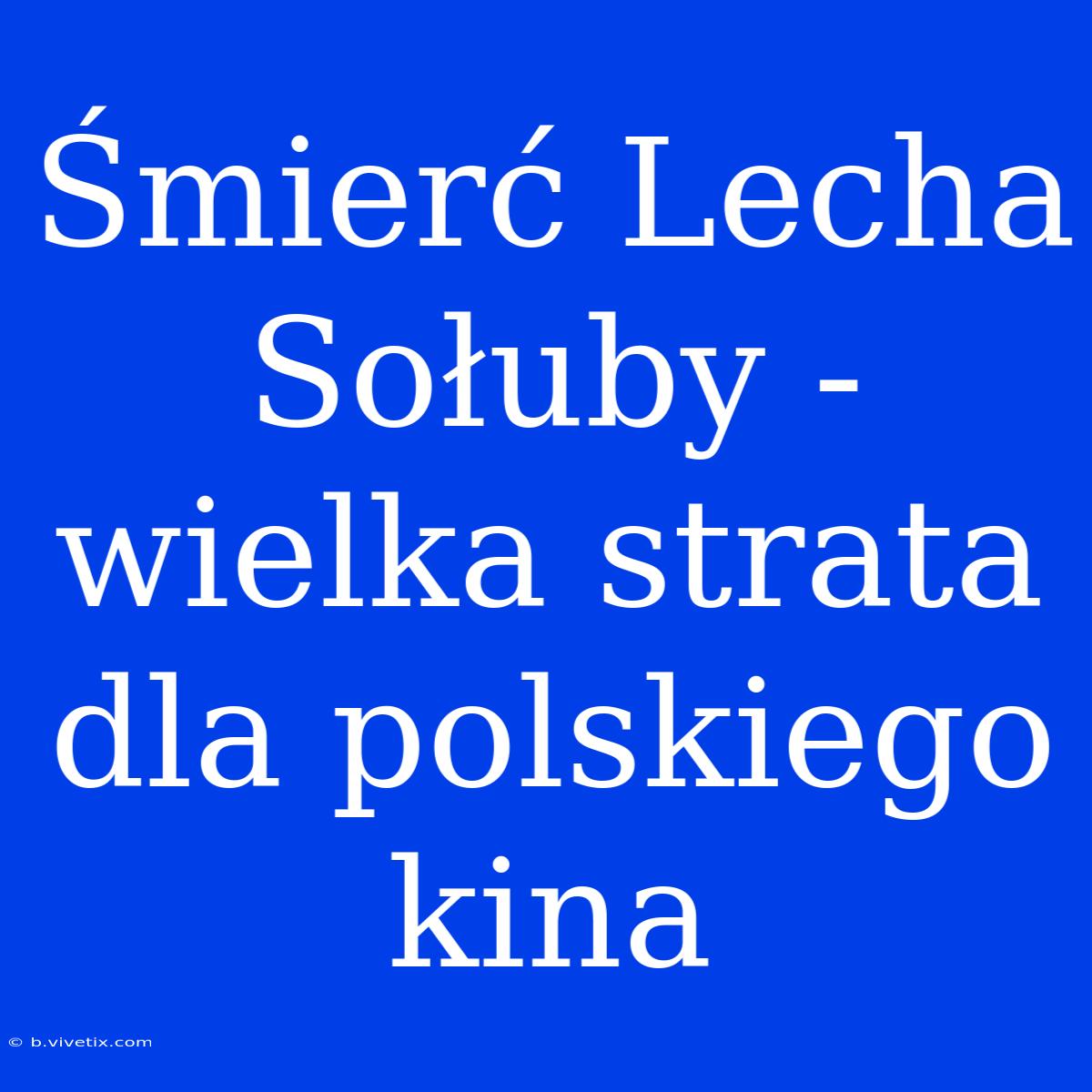 Śmierć Lecha Sołuby - Wielka Strata Dla Polskiego Kina