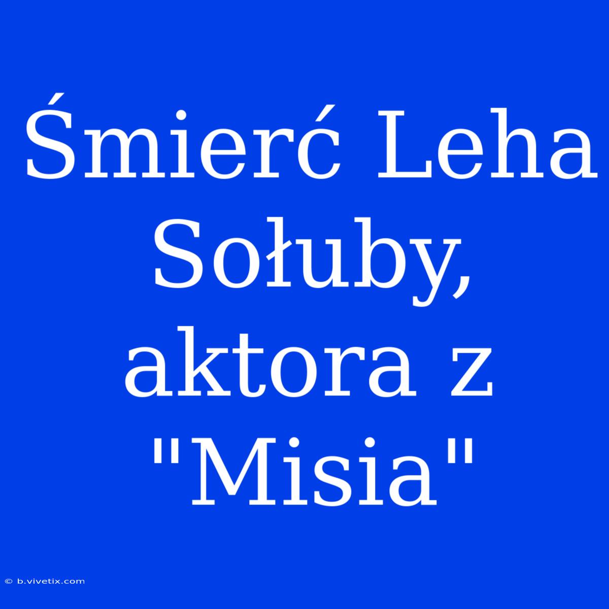 Śmierć Leha Sołuby, Aktora Z 