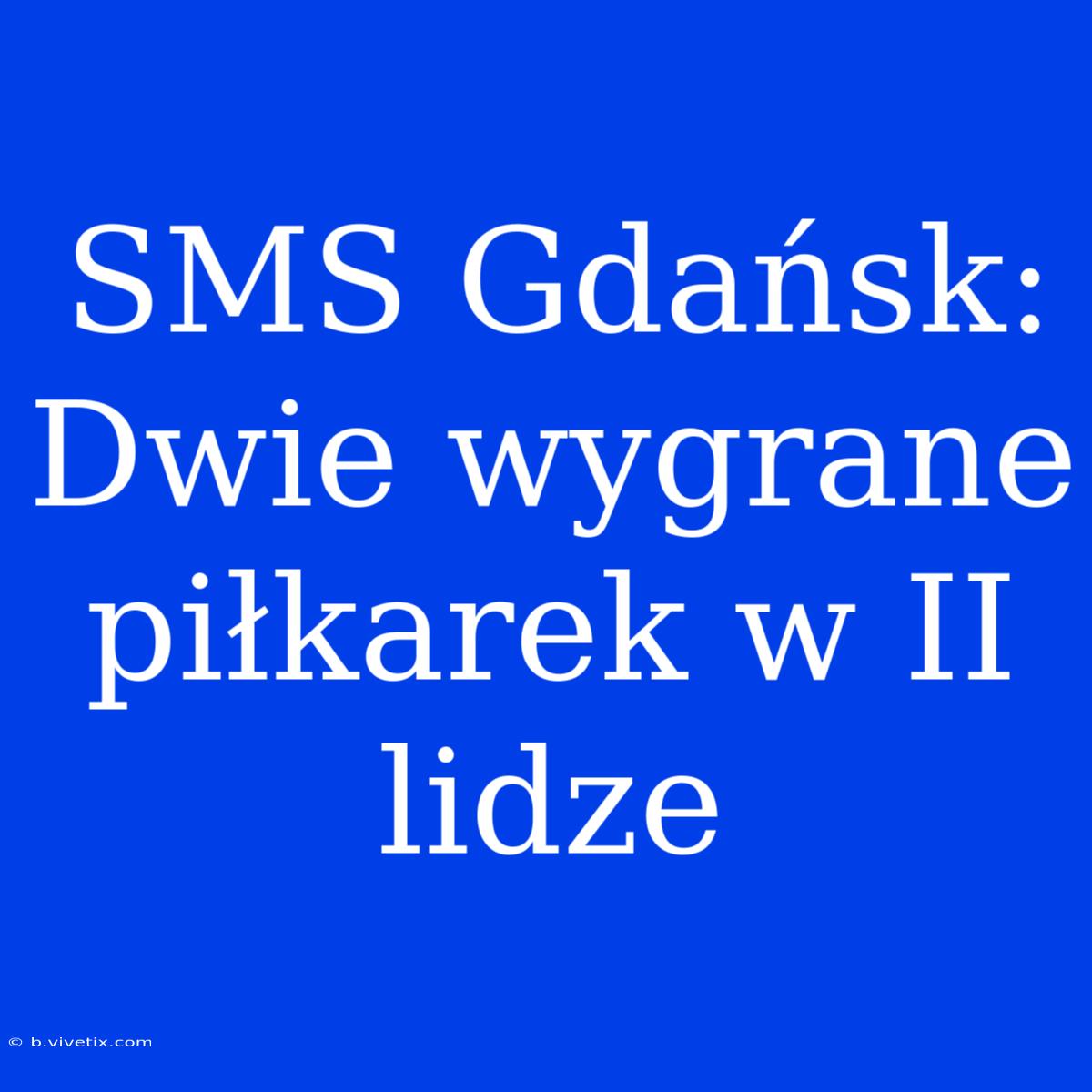 SMS Gdańsk: Dwie Wygrane Piłkarek W II Lidze