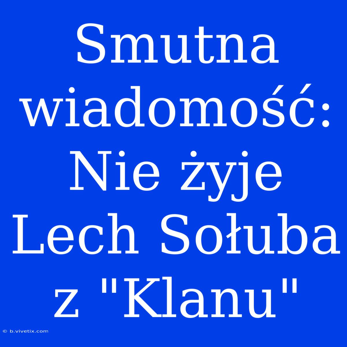 Smutna Wiadomość: Nie Żyje Lech Sołuba Z 