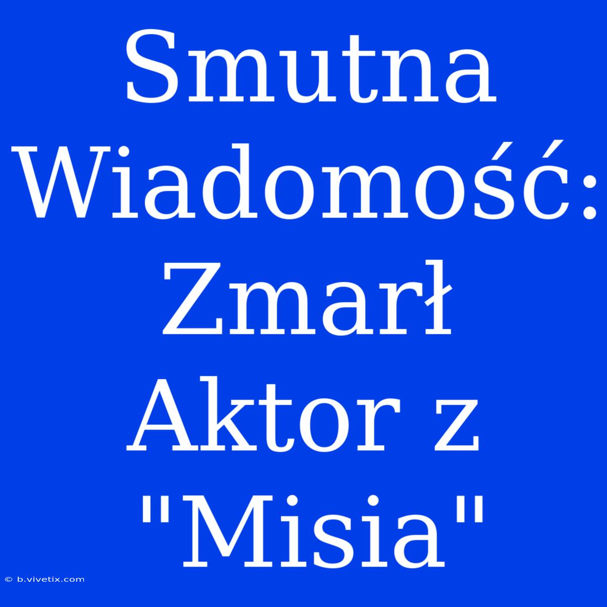 Smutna Wiadomość: Zmarł Aktor Z 