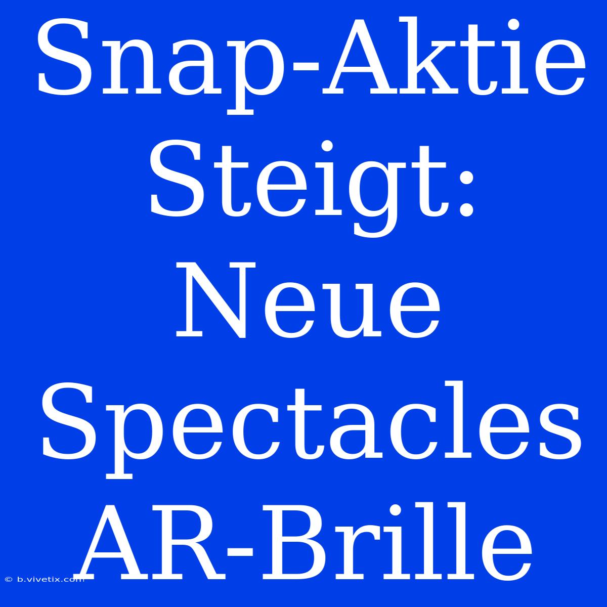 Snap-Aktie Steigt: Neue Spectacles AR-Brille