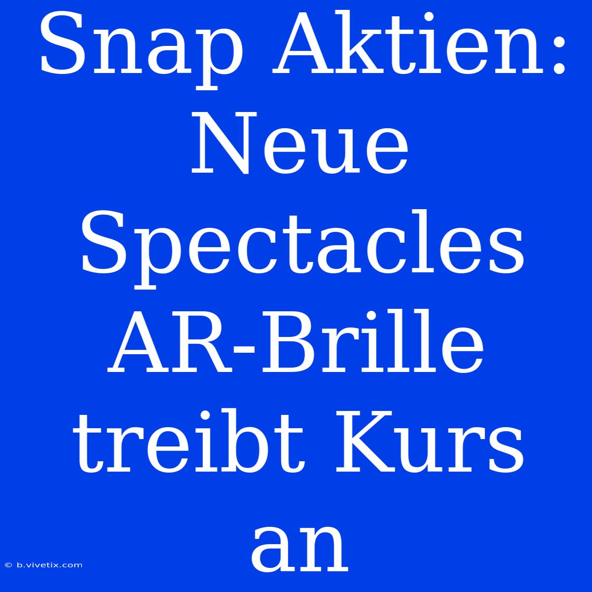 Snap Aktien: Neue Spectacles AR-Brille Treibt Kurs An