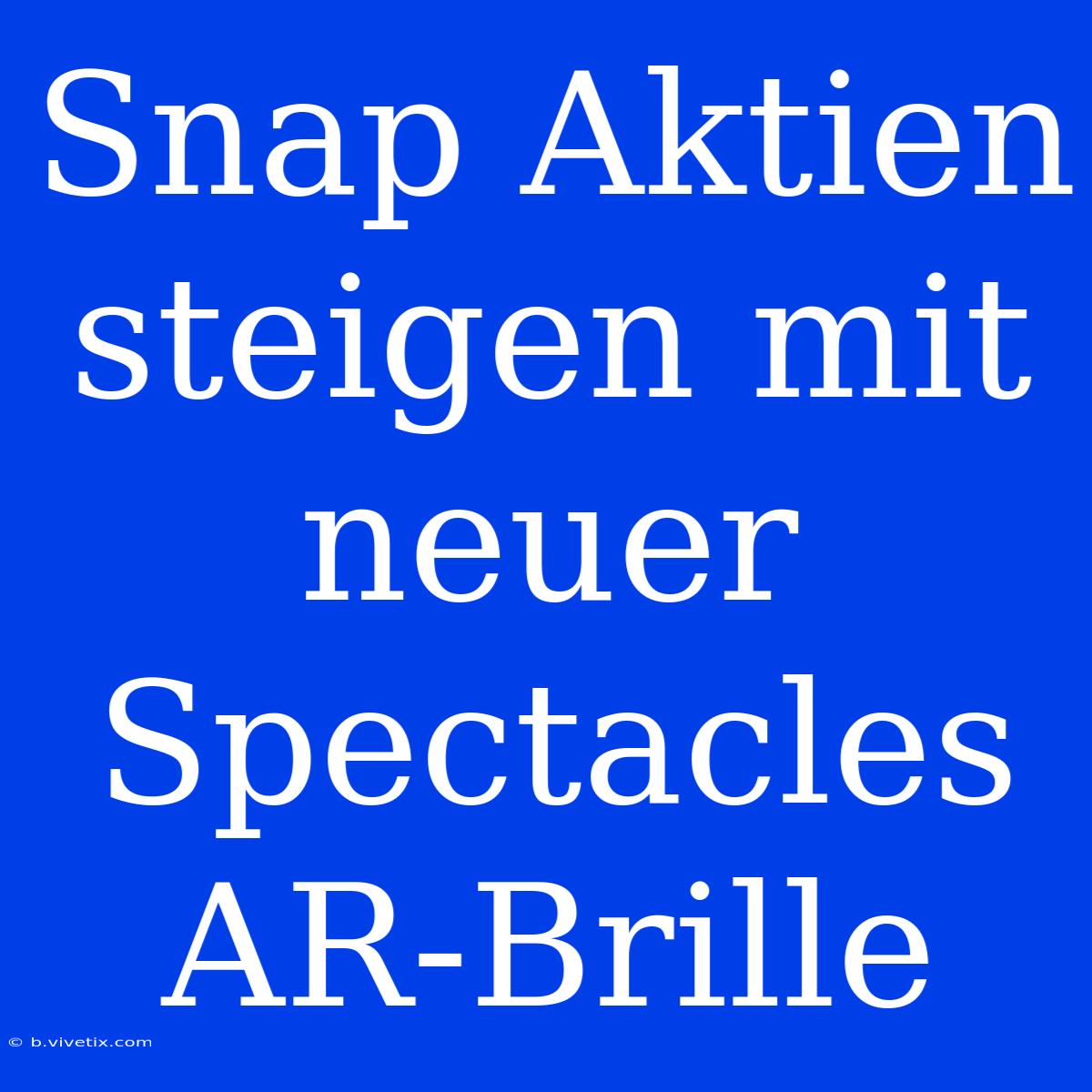 Snap Aktien Steigen Mit Neuer Spectacles AR-Brille