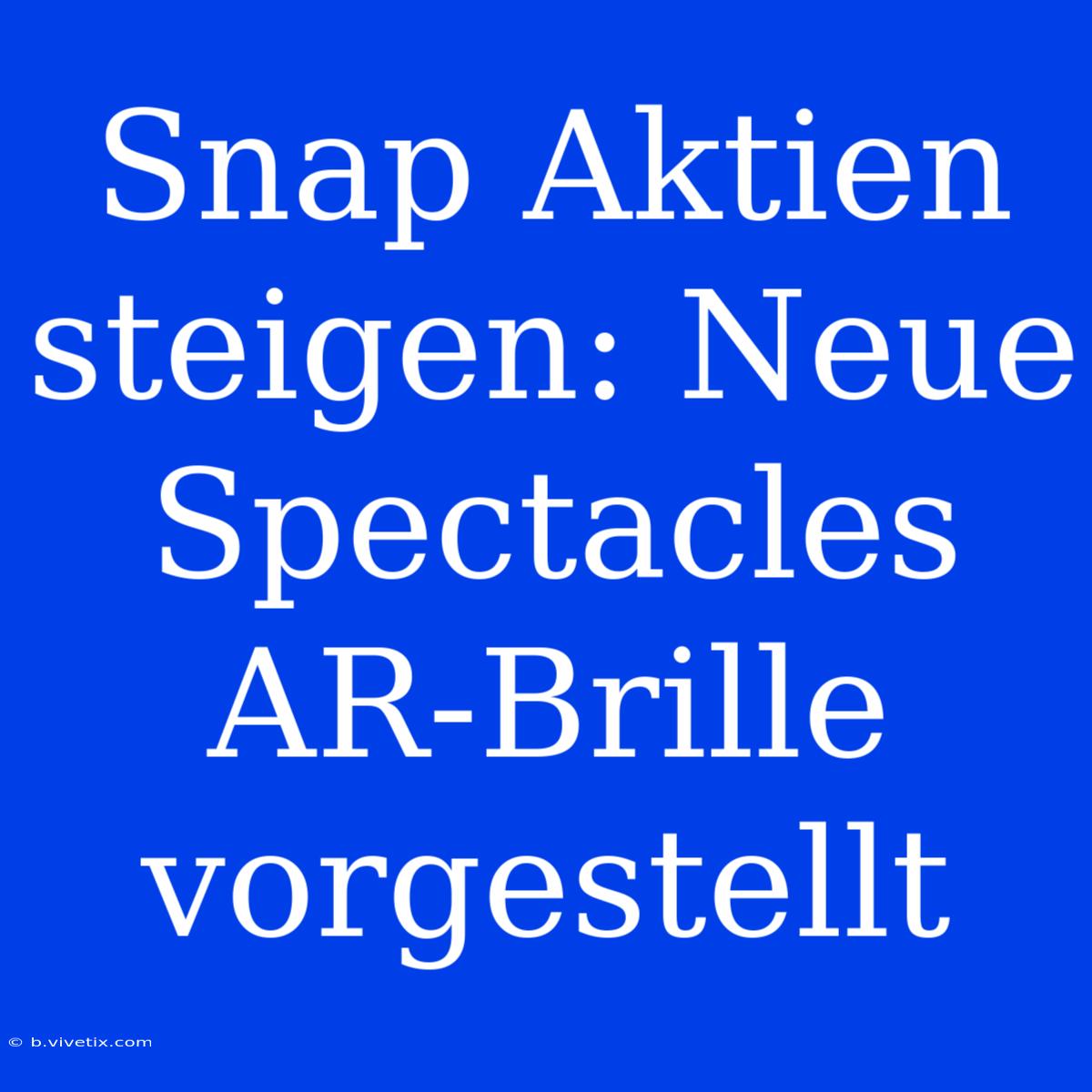 Snap Aktien Steigen: Neue Spectacles AR-Brille Vorgestellt